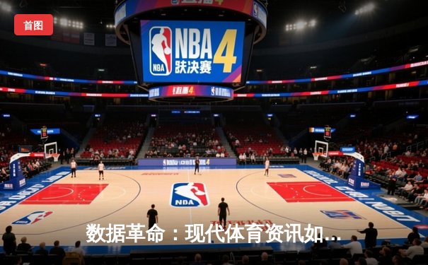 数据革命：现代体育资讯如何重塑篮球观赛与战术分析体系