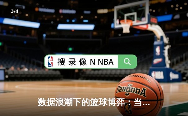 数据浪潮下的篮球博弈：当体育新闻成为战术分析的关键拼图 - 3