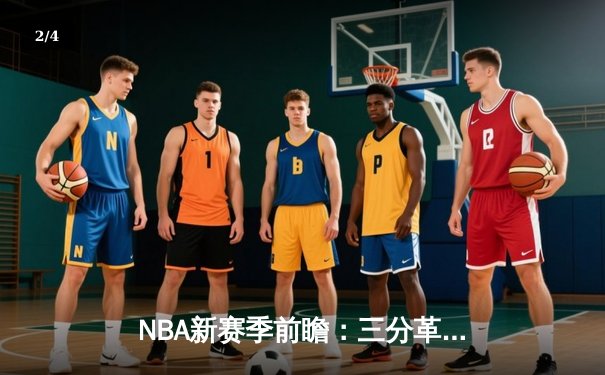 NBA新赛季前瞻：三分革命与内线复兴的战术博弈 - 2