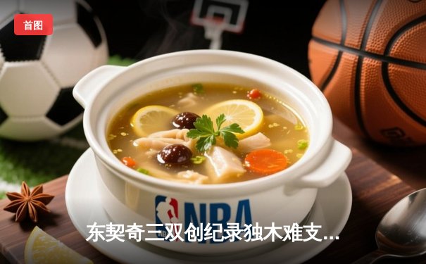 东契奇三双创纪录独木难支，凯尔特人末节逆转夺总决赛开门红