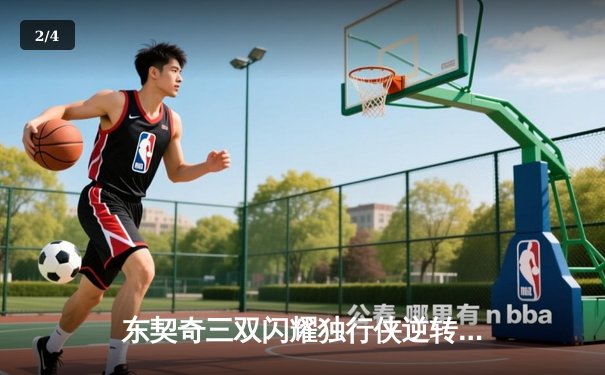 东契奇三双闪耀独行侠逆转雷霆，欧文末节爆发锁定胜局 - 2