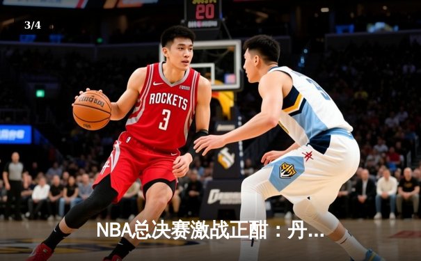 NBA总决赛激战正酣：丹佛掘金逆袭扳平总比分，约基奇全能表现统治攻防 - 3