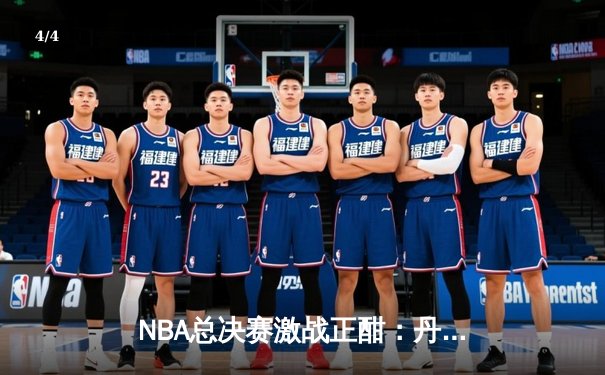 NBA总决赛激战正酣：丹佛掘金逆袭扳平总比分，约基奇全能表现统治攻防 - 4