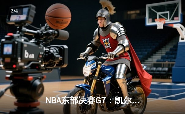 NBA东部决赛G7：凯尔特人逆转雄鹿晋级总决赛，塔图姆46分创纪录 - 2