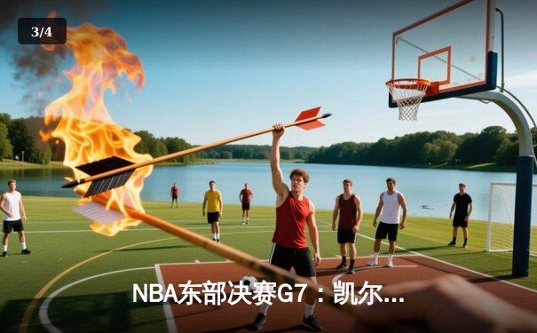 NBA东部决赛G7：凯尔特人逆转雄鹿晋级总决赛，塔图姆46分创纪录 - 3