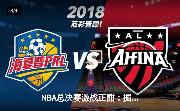 NBA总决赛激战正酣：掘金险胜热火，约基奇关键封盖锁定胜局 - 3