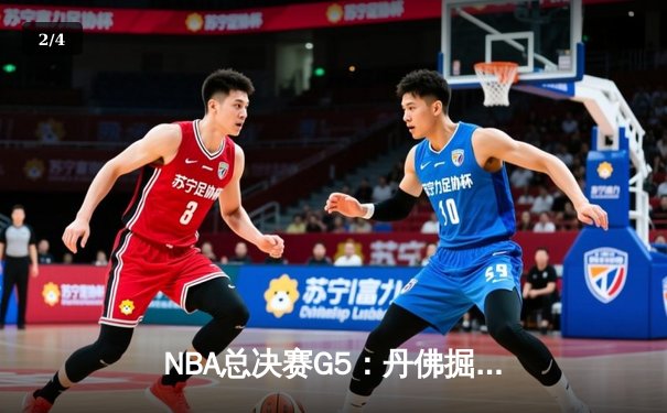 NBA总决赛G5：丹佛掘金逆转取胜，约基奇三双助队夺赛点 - 2