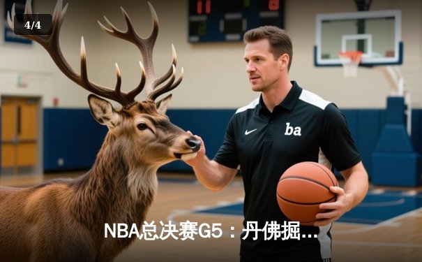 NBA总决赛G5：丹佛掘金逆转取胜，约基奇三双助队夺赛点 - 4
