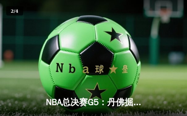 NBA总决赛G5：丹佛掘金险胜迈阿密热火，约基奇三双率队夺赛点 - 2