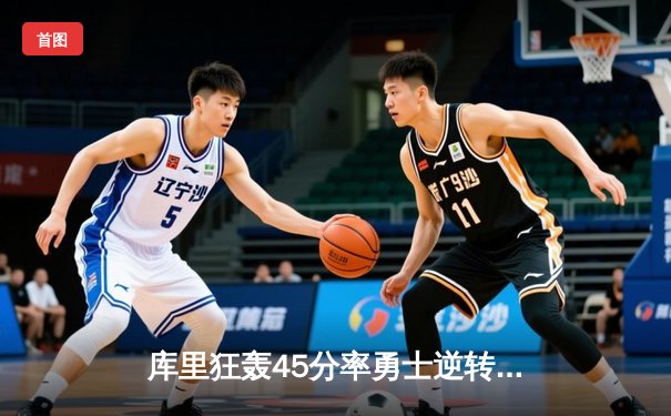 库里狂轰45分率勇士逆转湖人，詹姆斯空砍三双难救主