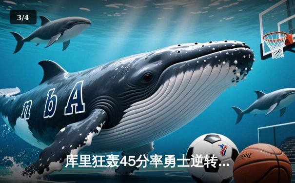 库里狂轰45分率勇士逆转湖人，詹姆斯空砍三双难救主 - 3