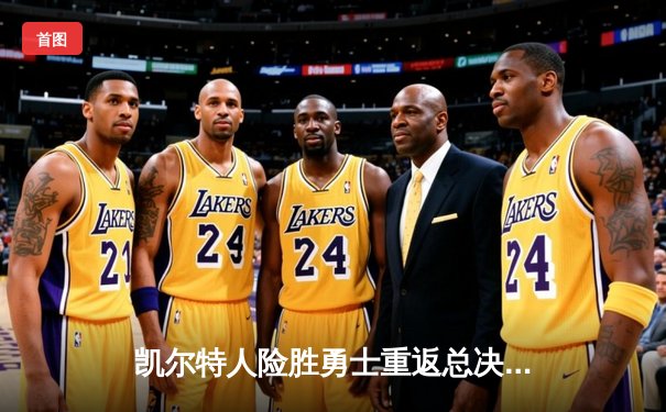 凯尔特人险胜勇士重返总决赛，塔图姆34分力压库里关键三分