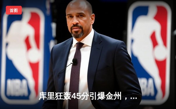 库里狂轰45分引爆金州，勇士主场复仇雷霆捍卫西部第六