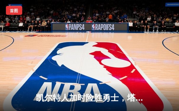 凯尔特人加时险胜勇士，塔图姆44分创赛季新高