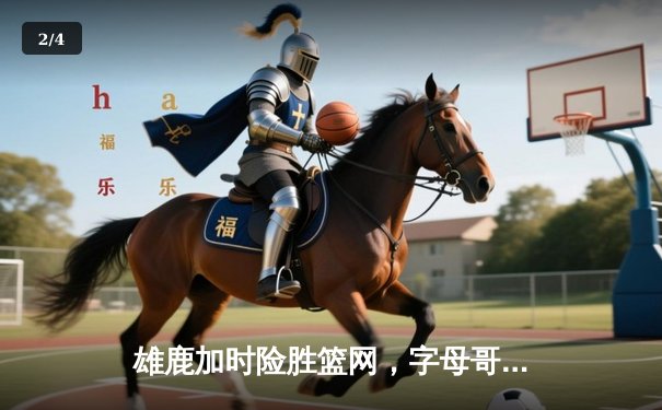 雄鹿加时险胜篮网，字母哥狂砍44分率队锁定季后赛席位 - 2