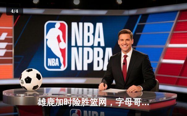 雄鹿加时险胜篮网，字母哥狂砍44分率队锁定季后赛席位 - 4