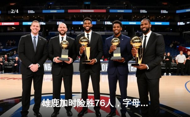 雄鹿加时险胜76人，字母哥32+11+7主宰关键时刻 - 2