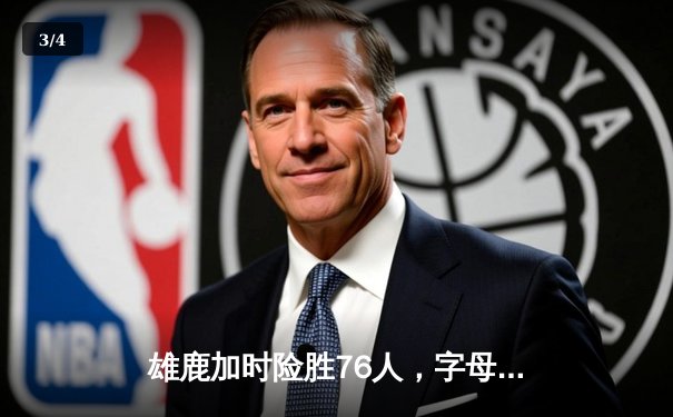 雄鹿加时险胜76人，字母哥32+11+7主宰关键时刻 - 3