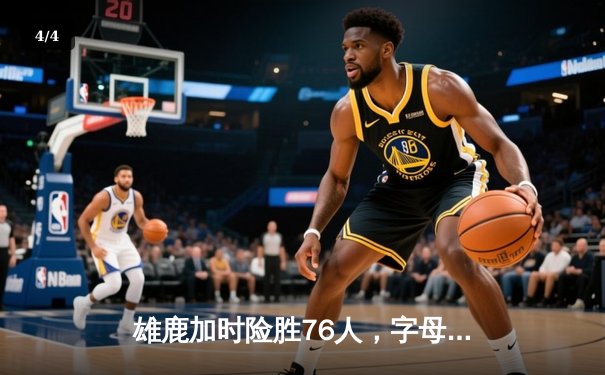 雄鹿加时险胜76人，字母哥32+11+7主宰关键时刻 - 4