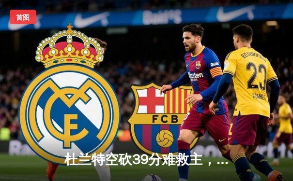 杜兰特空砍39分难救主，独行侠加时险胜太阳迎开门红