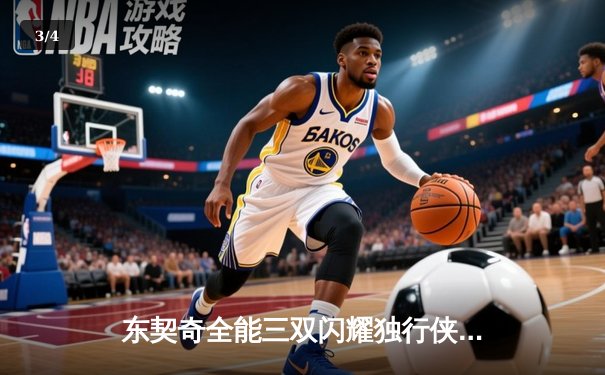 东契奇全能三双闪耀独行侠主场，欧文末节关键三分锁定胜局 - 3