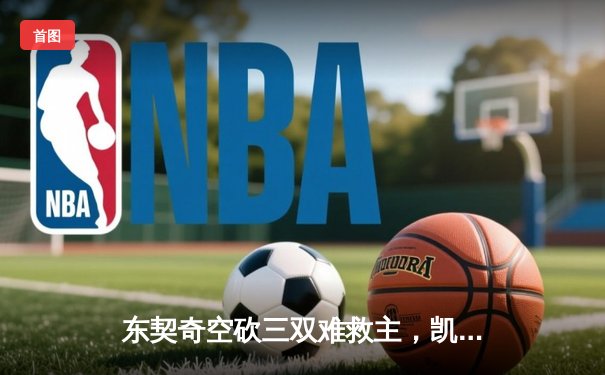 东契奇空砍三双难救主，凯尔特人团队篮球攻克总决赛G1