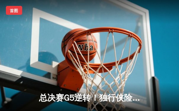 总决赛G5逆转！独行侠险胜凯尔特人，东契奇狂砍36分捍卫主场