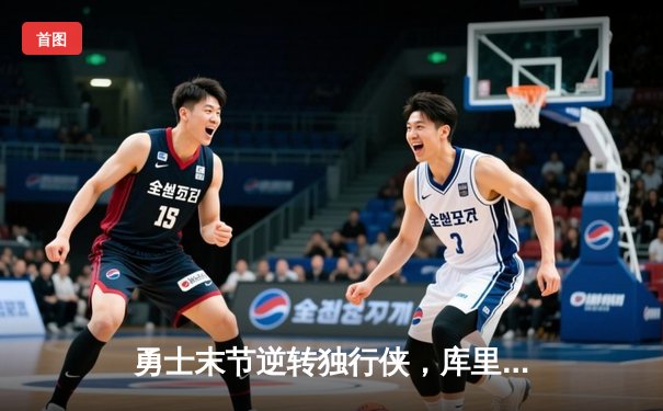 勇士末节逆转独行侠，库里37分助队锁定西部前六