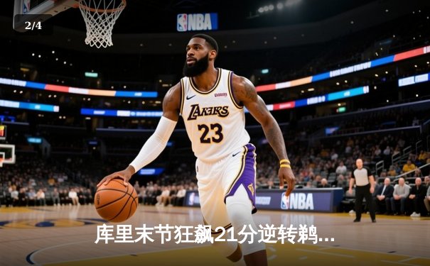 库里末节狂飙21分逆转鹈鹕，勇士主场惊险取胜巩固排名 - 2
