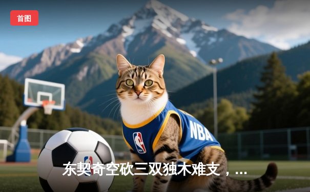 东契奇空砍三双独木难支，凯尔特人团队篮球锁定总冠军点