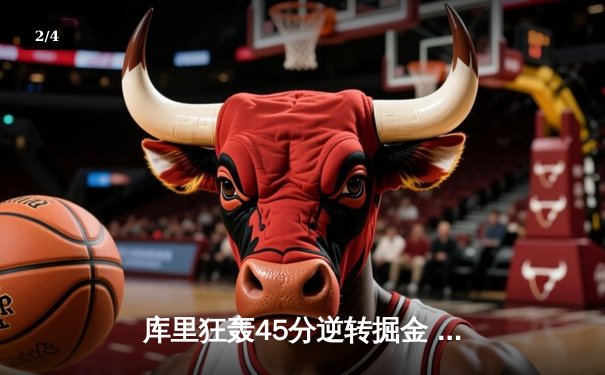 库里狂轰45分逆转掘金 勇士主场加时险胜捍卫西部榜首 - 2