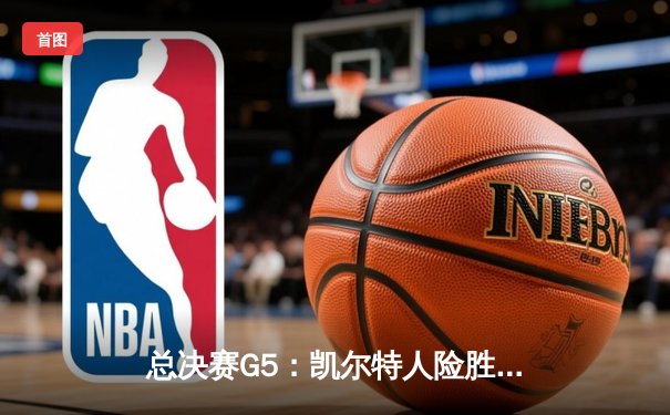 总决赛G5：凯尔特人险胜独行侠，塔图姆布朗合砍62分率队夺赛点