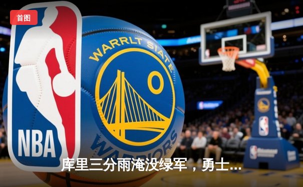 库里三分雨淹没绿军，勇士主场逆转夺赛点