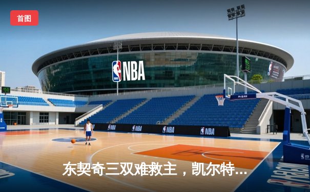 东契奇三双难救主，凯尔特人加时险胜独行侠豪取六连胜