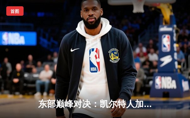 东部巅峰对决：凯尔特人加时险胜雄鹿，塔图姆狂砍42分主宰比赛