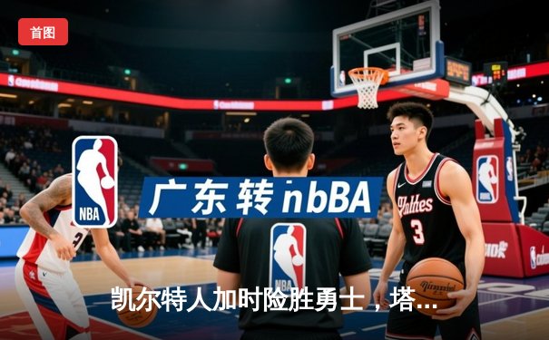 凯尔特人加时险胜勇士，塔图姆44分创纪录