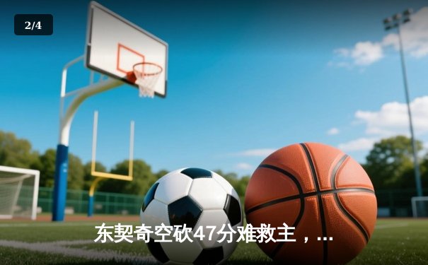 东契奇空砍47分难救主，凯尔特人加时险胜独行侠夺赛季第58胜 - 2