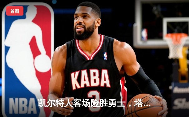 凯尔特人客场险胜勇士，塔图姆44分创赛季新高