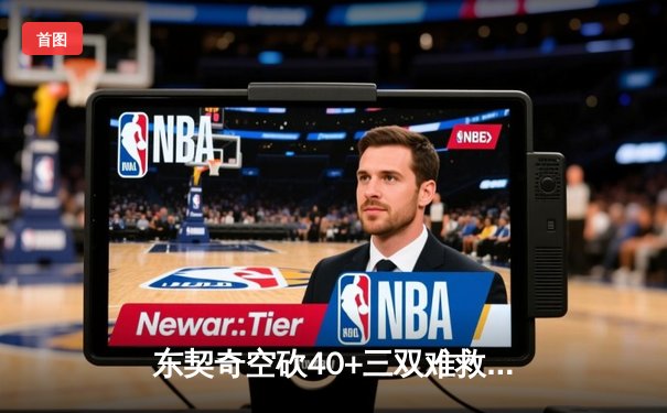 东契奇空砍40+三双难救主，凯尔特人险胜独行侠夺总决赛开门红