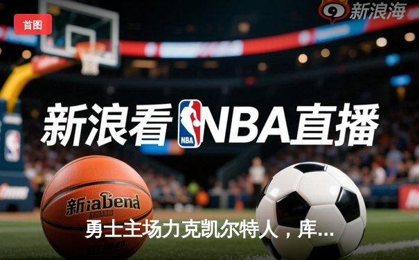 勇士主场力克凯尔特人，库里关键三分锁定胜局