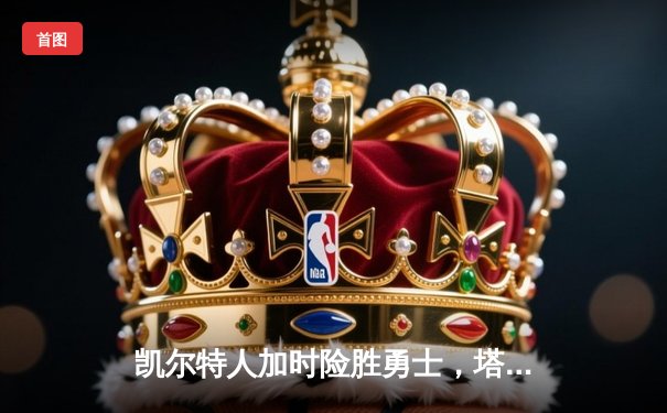 凯尔特人加时险胜勇士，塔图姆44分创赛季新高