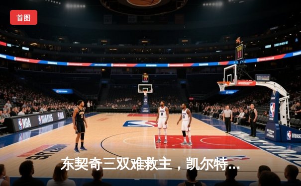 东契奇三双难救主，凯尔特人加时险胜独行侠夺赛点