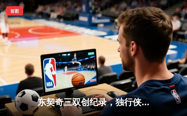 东契奇三双创纪录，独行侠加时险胜凯尔特人扳平总决赛