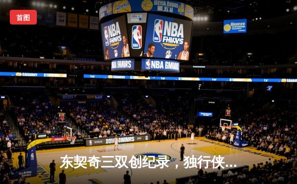 东契奇三双创纪录，独行侠加时险胜凯尔特人迎赛季转折