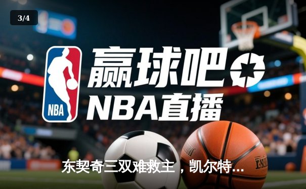 东契奇三双难救主，凯尔特人加时险胜独行侠夺赛季第58胜 - 3