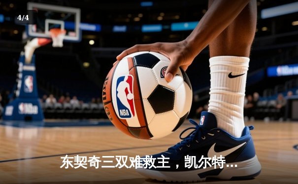 东契奇三双难救主，凯尔特人加时险胜独行侠夺赛季第58胜 - 4