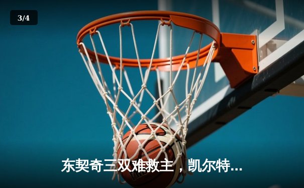 东契奇三双难救主，凯尔特人加时险胜独行侠夺赛季第58胜 - 3