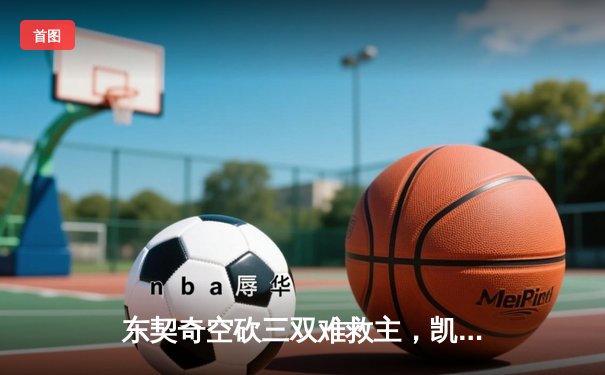 东契奇空砍三双难救主，凯尔特人加时险胜独行侠夺赛季第58胜