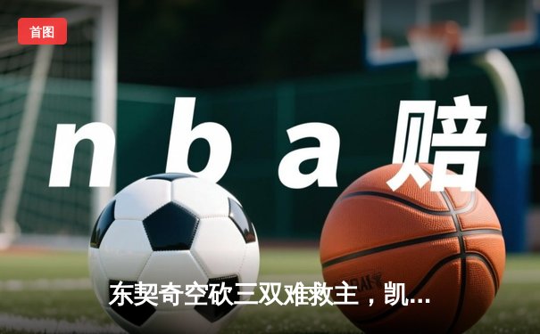 东契奇空砍三双难救主，凯尔特人加时险胜独行侠夺赛季第58胜