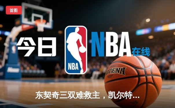 东契奇三双难救主，凯尔特人加时险胜独行侠夺赛季第50胜